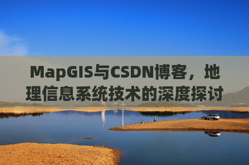 MapGIS与CSDN博客，地理信息系统技术的深度探讨